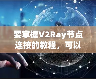 要掌握V2Ray节点连接的教程,可以按照以下步骤进行