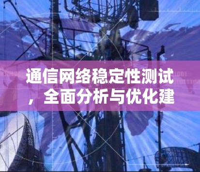 通信网络稳定性测试,全面分析与优化建议