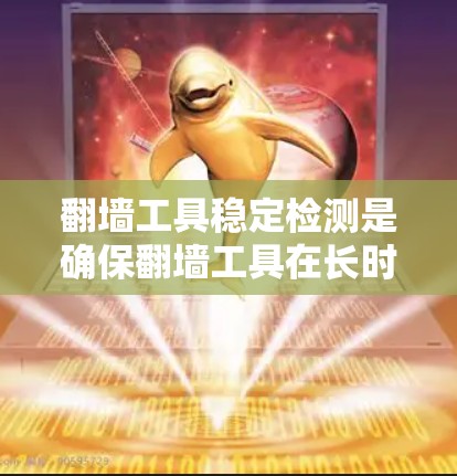 翻墙工具稳定检测是确保翻墙工具在长时间运行时保持稳定和可靠性的关键步骤。以下是对翻墙工具稳定检测的详细总结