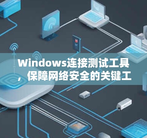 Windows连接测试工具,保障网络安全的关键工具