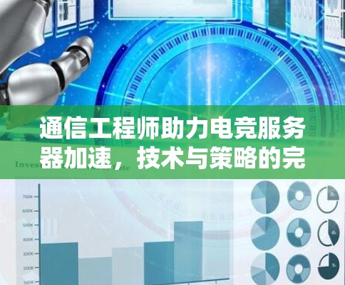 通信工程师助力电竞服务器加速,技术与策略的完美结合