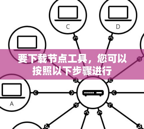 要下载节点工具,您可以按照以下步骤进行