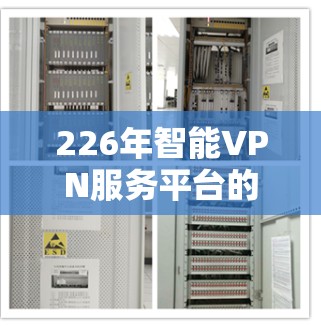 226年智能VPN服务平台的发展趋势将更加多元化,主要得益于以下几个方面