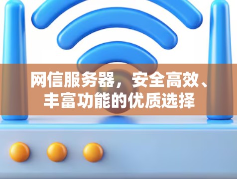 网信服务器,安全高效、丰富功能的优质选择