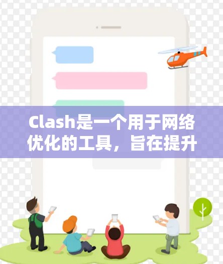 Clash是一个用于网络优化的工具,旨在提升网络性能和减少资源占用。以下是对Clash的详细分析