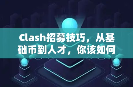 Clash招募技巧,从基础币到人才,你该如何快速上手?