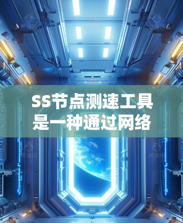 SS节点测速工具是一种通过网络摄像头或无线设备实时监测网络流量的工具,用于分析流量性能、稳定性并及时发现网络问题。以下是关于SS节点测速工具的详细总结
