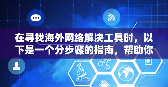 在寻找海外网络解决工具时,以下是一个分步骤的指南,帮助你找到适合你的解决方案