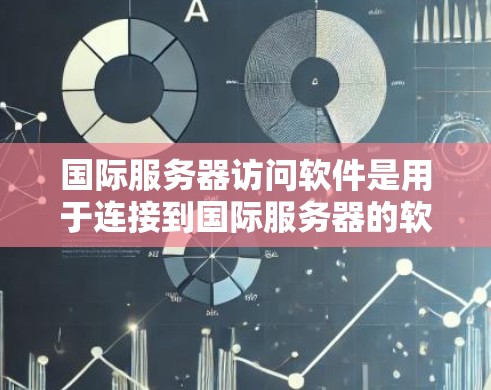 国际服务器访问软件是用于连接到国际服务器的软件,通常基于特定协议,如TCP、UDP或HTTP,以提供访问权限和认证。以下是对这些软件的详细分析