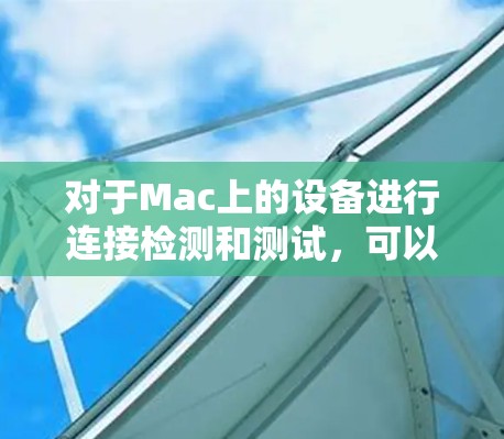 对于Mac上的设备进行连接检测和测试,可以使用以下工具和方法