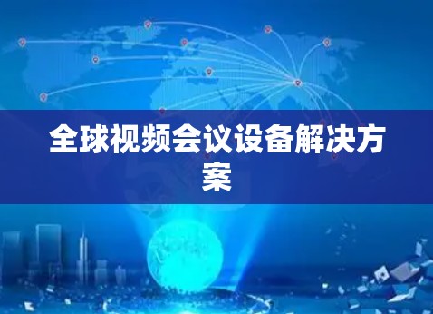全球视频会议设备解决方案 全球视频会议设备解决方案