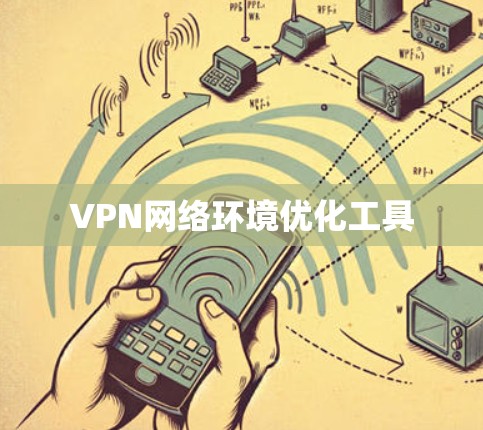 VPN网络环境优化工具 VPN网络环境优化工具
