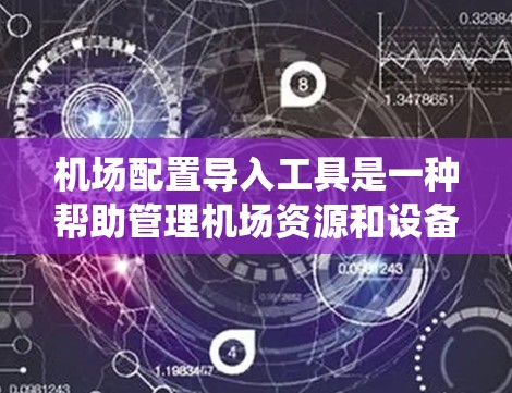 机场配置导入工具是一种帮助管理机场资源和设备的软件,用于将机场的配置文件导入到目标系统中。以下是详细介绍机场配置导入工具的内容