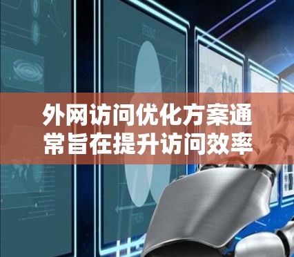 外网访问优化方案通常旨在提升访问效率、减少延迟、提高访问质量,并确保访问的安全性和可靠性。以下是一些常见的优化方案