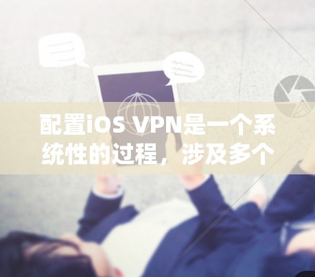 配置iOS VPN是一个系统性的过程,涉及多个步骤,以下是一个清晰的教程指南 配置iOS VPN是一个系统性的过程,涉及多个步骤,以下是一个清晰的教程指南