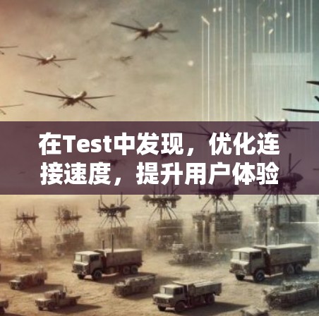 在Test中发现,优化连接速度,提升用户体验的实用技巧