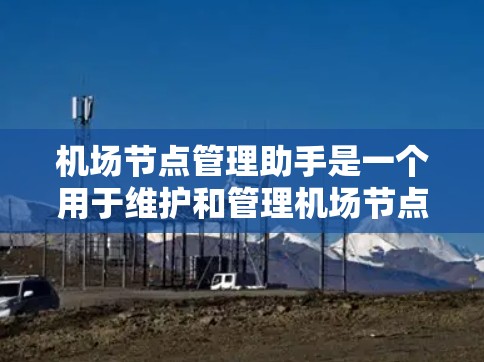 机场节点管理助手是一个用于维护和管理机场节点的工具,帮助机场工作人员确保机场基础设施的正常运行。以下是对该工具的详细分步说明
