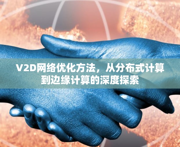 V2D网络优化方法,从分布式计算到边缘计算的深度探索