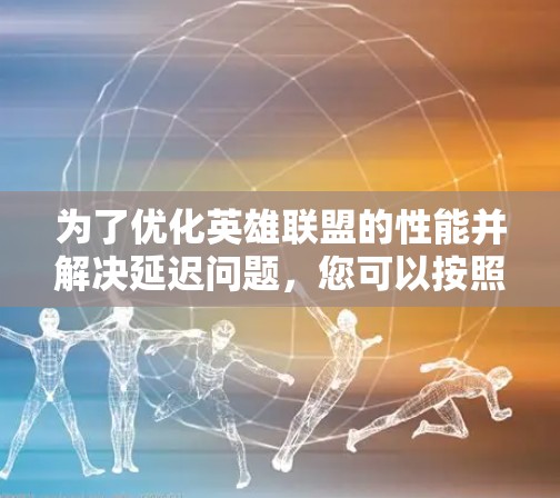 为了优化英雄联盟的性能并解决延迟问题,您可以按照以下步骤进行排查和解决