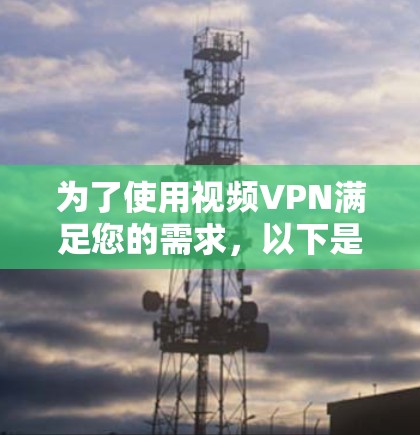 为了使用视频VPN满足您的需求,以下是对性能的评估和建议