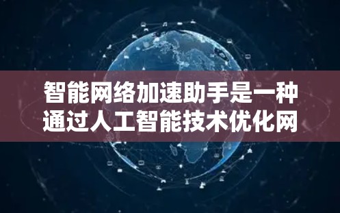 智能网络加速助手是一种通过人工智能技术优化网络连接的工具,旨在提高网络性能和用户体验。以下是对该工具的详细分析和总结