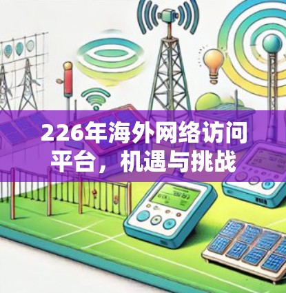 226年海外网络访问平台,机遇与挑战