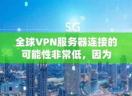 全球VPN服务器连接的可能性非常低,因为