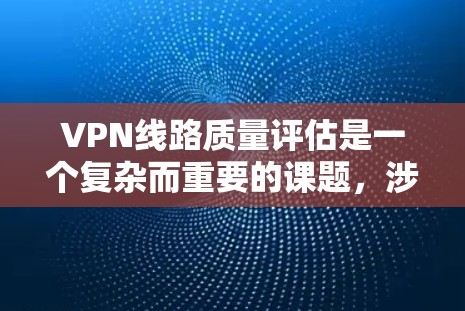 VPN线路质量评估是一个复杂而重要的课题,涉及技术、经济、用户体验等多个维度。以下是一篇针对VPN线路质量评估的综述,涵盖技术指标、用户反馈及未来展望 VPN线路质量评估是一个复杂而重要的课题,涉及技术、经济、用户体验等多个维度。以下是一篇针对VPN线路质量评估的综述,涵盖技术指标、用户反馈及未来展望