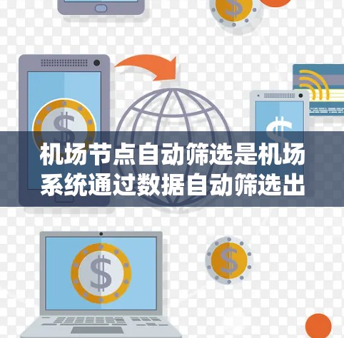 机场节点自动筛选是机场系统通过数据自动筛选出适合的航班列表,帮助用户快速找到合适的航班。为了帮助你更好地进行航班自动筛选,以下是一些步骤和建议 机场节点自动筛选是机场系统通过数据自动筛选出适合的航班列表,帮助用户快速找到合适的航班。为了帮助你更好地进行航班自动筛选,以下是一些步骤和建议