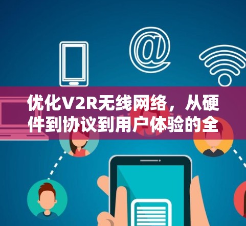 优化V2R无线网络,从硬件到协议到用户体验的全面解决方案 优化V2R无线网络,从硬件到协议到用户体验的全面解决方案