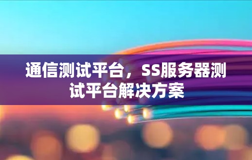 通信测试平台，SS服务器测试平台解决方案