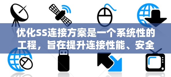 优化SS连接方案是一个系统性的工程,旨在提升连接性能、安全性、用户体验以及数据安全。以下是一个有条理的优化方案指南 优化SS连接方案是一个系统性的工程,旨在提升连接性能、安全性、用户体验以及数据安全。以下是一个有条理的优化方案指南