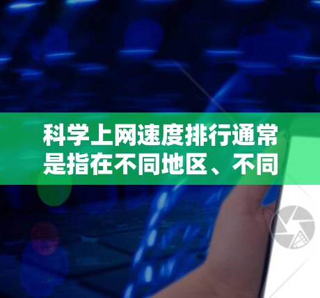 科学上网速度排行通常是指在不同地区、不同品牌或服务间比较其网络速度的排名。以下是一些常见指标和比较方式,用于评价科学上网速度的排行