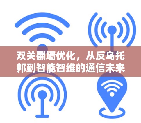 双关翻墙优化，从反乌托邦到智能智维的通信未来