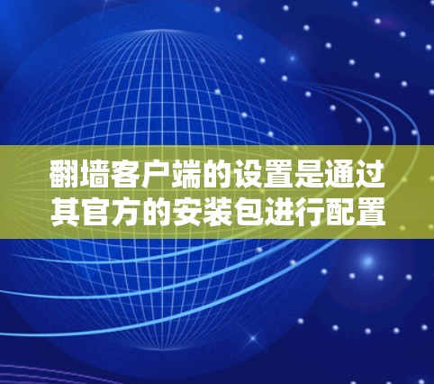 翻墙客户端的设置是通过其官方的安装包进行配置的,具体步骤如下