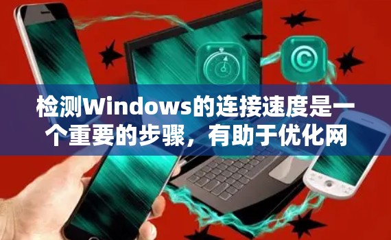 检测Windows的连接速度是一个重要的步骤，有助于优化网络性能。以下是逐步指南