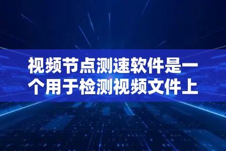 视频节点测速软件是一个用于检测视频文件上传速度的工具,广泛应用于视频平台、直播平台和个人视频上传中。以下是详细的使用指南 视频节点测速软件是一个用于检测视频文件上传速度的工具,广泛应用于视频平台、直播平台和个人视频上传中。以下是详细的使用指南