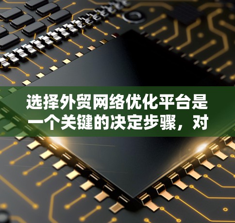 选择外贸网络优化平台是一个关键的决定步骤,对于刚起步的商家来说,需要权衡免费和付费平台的优缺点,并根据自身需求做出选择。以下是详细的建议