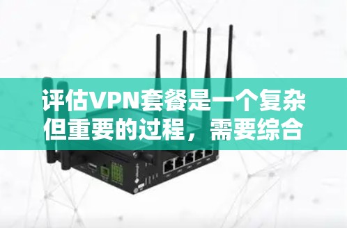 评估VPN套餐是一个复杂但重要的过程,需要综合考虑多个因素。以下是一个结构化的总结,帮助您做出明智的选择 评估VPN套餐是一个复杂但重要的过程,需要综合考虑多个因素。以下是一个结构化的总结,帮助您做出明智的选择