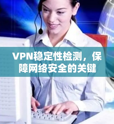 VPN稳定性检测,保障网络安全的关键措施