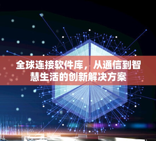 全球连接软件库,从通信到智慧生活的创新解决方案 全球连接软件库,从通信到智慧生活的创新解决方案