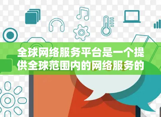 全球网络服务平台是一个提供全球范围内的网络服务的平台,旨在满足全球用户的网络需求。以下是平台的主要特点、作用、挑战和未来展望 全球网络服务平台是一个提供全球范围内的网络服务的平台,旨在满足全球用户的网络需求。以下是平台的主要特点、作用、挑战和未来展望
