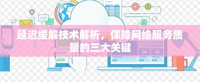 延迟缓解技术解析，保障网络服务质量的三大关键