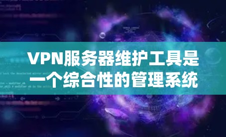 VPN服务器维护工具是一个综合性的管理系统,旨在确保VPN服务器的稳定性和安全性。以下是对这些工具的详细总结和分析 VPN服务器维护工具是一个综合性的管理系统,旨在确保VPN服务器的稳定性和安全性。以下是对这些工具的详细总结和分析