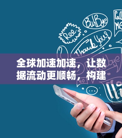 全球加速加速，让数据流动更顺畅，构建高效网络