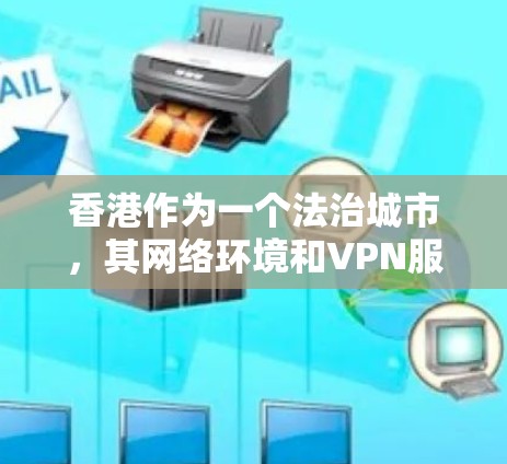 香港作为一个法治城市,其网络环境和VPN服务也得到了一定关注。以下是关于香港VPN快速连接的一些信息和建议