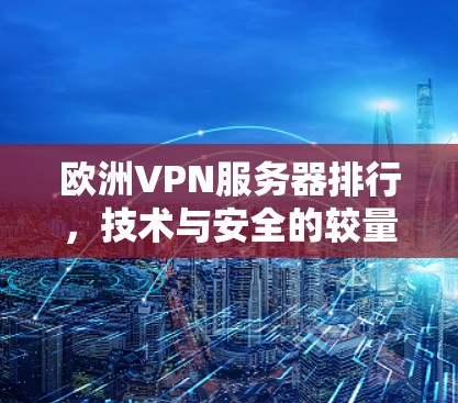 欧洲VPN服务器排行,技术与安全的较量 欧洲VPN服务器排行,技术与安全的较量