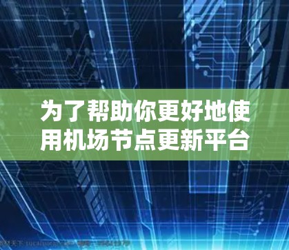 为了帮助你更好地使用机场节点更新平台，以下是一个分步指南