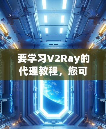 要学习V2Ray的代理教程，您可以按照以下步骤进行