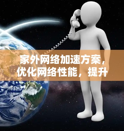 家外网络加速方案，优化网络性能，提升生活质量